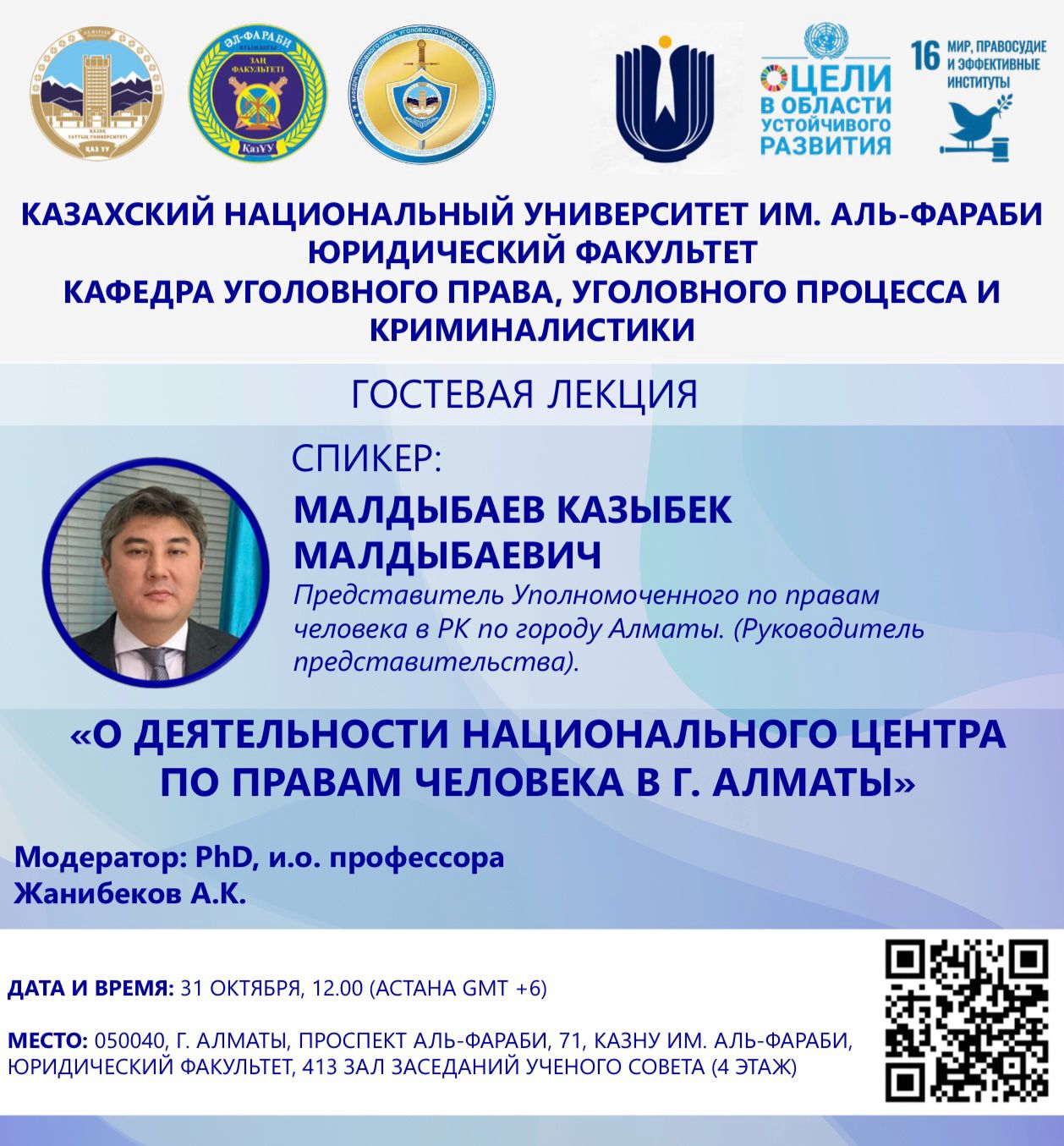 ANOUNCEMENT:  As part of the implementation of UN SDG No. 16 “Peace, Justice and Effective Institutions”, the Department of Criminal Law, Criminal Procedure and Criminalistics will organize a guest lecture by Mr. Kazybek M. Maldybayev - Representative of the Commissioner for Human Rights in the Republic of Kazakhstan for the city of Almaty(Head of the representative office), on the topic: “On the activities of the National Center for Human Rights in Almaty”